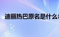 迪丽热巴原名是什么名字（迪丽热巴原名）
