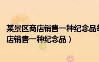 某景区商店销售一种纪念品每件的进货价为40元（某景区商店销售一种纪念品）