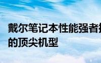 戴尔笔记本性能强者推荐：挑选最符合你需求的顶尖机型