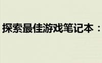 探索最佳游戏笔记本：哪款是你的理想之选？
