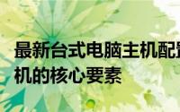 最新台式电脑主机配置详解：打造高性能计算机的核心要素