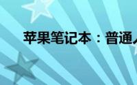 苹果笔记本：普通人使用的理想选择？