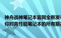 神舟战神笔记本官网全新发布：领先技术的便携利器，满足你对高性能笔记本的所有期待！