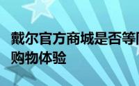戴尔官方商城是否等同于官网？详解戴尔在线购物体验
