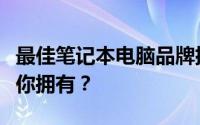 最佳笔记本电脑品牌排行榜：哪个牌子更值得你拥有？