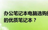 办公笔记本电脑选购指南：如何挑选最适合你的优质笔记本？