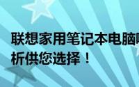 联想家用笔记本电脑哪款最值得推荐？全面解析供您选择！