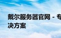 戴尔服务器官网 - 专业提供高性能服务器解决方案