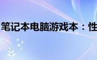 笔记本电脑游戏本：性能与便携性的完美结合