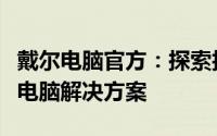 戴尔电脑官方：探索技术前沿，提供全方位的电脑解决方案