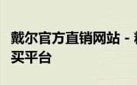 戴尔官方直销网站 - 精选产品，一站式在线购买平台
