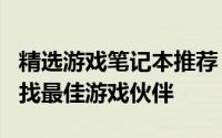 精选游戏笔记本推荐：预算2000至3000，寻找最佳游戏伙伴