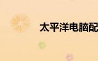 太平洋电脑配置价格表概览