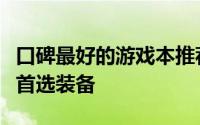 口碑最好的游戏本推荐：打造极致游戏体验的首选装备