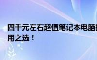 四千元左右超值笔记本电脑推荐，性价比高且功能全面的实用之选！