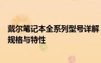 戴尔笔记本全系列型号详解：从高端到中端，全面了解各种规格与特性