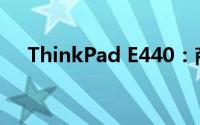 ThinkPad E440：商务人士的可靠伙伴