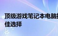 顶级游戏笔记本电脑推荐：畅游虚拟世界的最佳选择