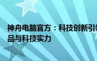 神舟电脑官方：科技创新引领行业潮流，全方位展示最新产品与科技实力