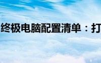 终极电脑配置清单：打造个性化私人定制电脑