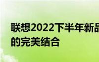 联想2022下半年新品震撼登场：科技与创新的完美结合