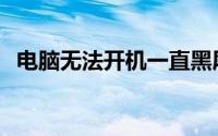 电脑无法开机一直黑屏，解决方法大解析！