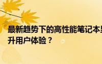 最新趋势下的高性能笔记本显卡：如何选择最好的显卡以提升用户体验？