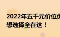 2022年五千元价位优质笔记本推荐，你的理想选择全在这！