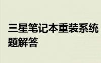三星笔记本重装系统：简易操作指南与常见问题解答