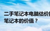 二手笔记本电脑估价指南：如何准确评估二手笔记本的价值？