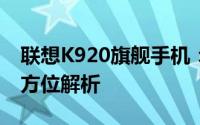 联想K920旗舰手机：性能、设计与功能的全方位解析