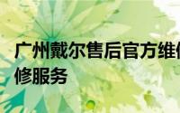 广州戴尔售后官方维修点：全面专业的电脑维修服务