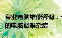 专业电脑维修咨询：一站式解决方案，解决您的电脑疑难杂症