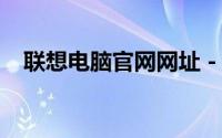 联想电脑官网网址 - 获取官方信息及服务