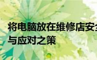 将电脑放在维修店安全吗？全面解析您的风险与应对之策