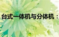台式一体机与分体机：哪种更适合你的需求？
