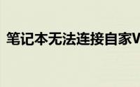 笔记本无法连接自家WiFi？解决方法大解析