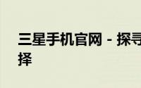 三星手机官网 - 探寻最新三星手机的最佳选择