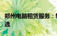 郑州电脑租赁服务：轻松租电脑，便捷办公之选