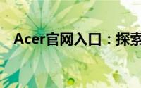 Acer官网入口：探索最新科技与优质产品