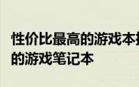 性价比最高的游戏本推荐与评测：选择最优质的游戏笔记本