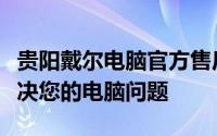 贵阳戴尔电脑官方售后维修服务中心：专业解决您的电脑问题