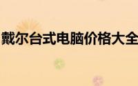 戴尔台式电脑价格大全：最新报价及配置一览