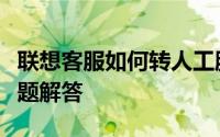联想客服如何转人工服务？详细指南及常见问题解答
